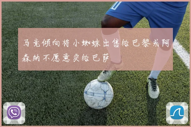 马竞倾向将小蜘蛛出售给巴黎或阿森纳不愿意卖给巴萨