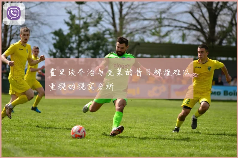 霍里谈乔治与克莱的昔日辉煌难以重现的现实分析