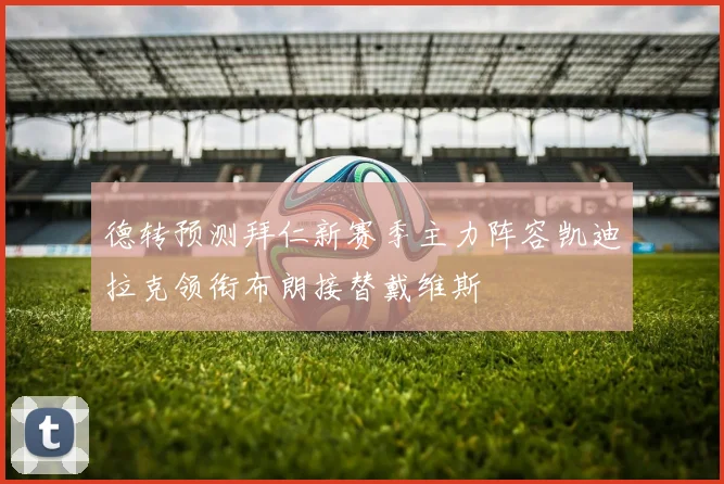 德转预测拜仁新赛季主力阵容凯迪拉克领衔布朗接替戴维斯