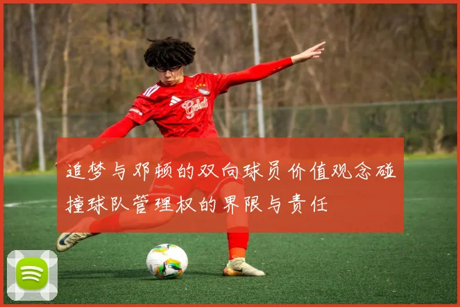 追梦与邓顿的双向球员价值观念碰撞球队管理权的界限与责任