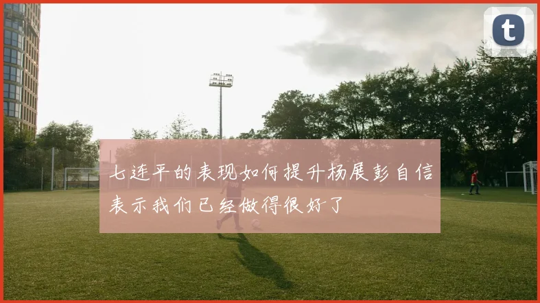 七连平的表现如何提升杨展彭自信表示我们已经做得很好了