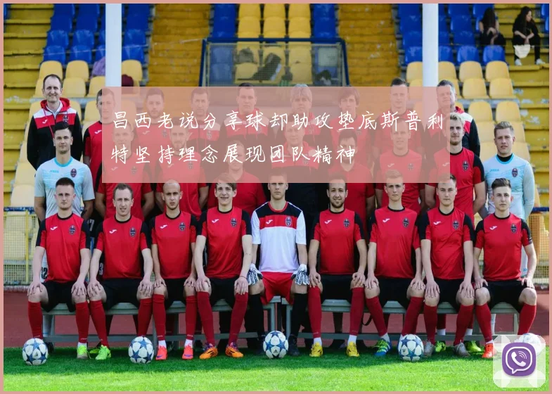 昌西老说分享球却助攻垫底斯普利特坚持理念展现团队精神