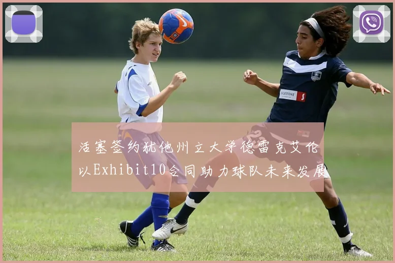 活塞签约犹他州立大学德雷克艾伦以Exhibit10合同助力球队未来发展