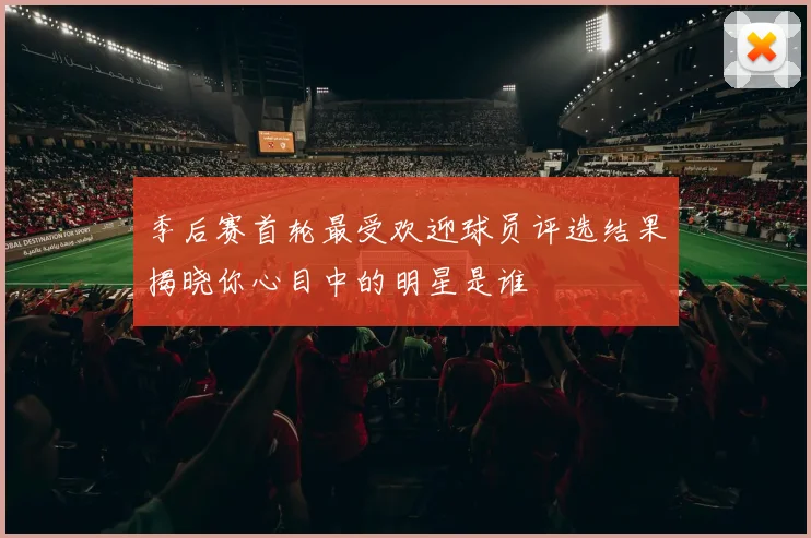 季后赛首轮最受欢迎球员评选结果揭晓你心目中的明星是谁
