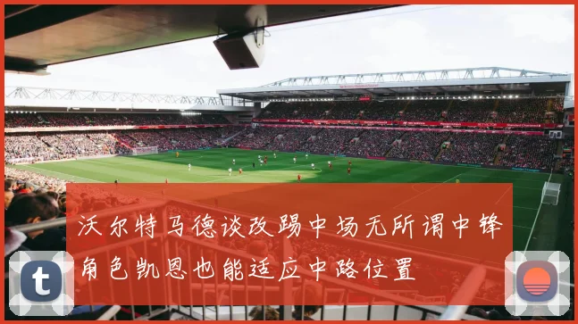 沃尔特马德谈改踢中场无所谓中锋角色凯恩也能适应中路位置