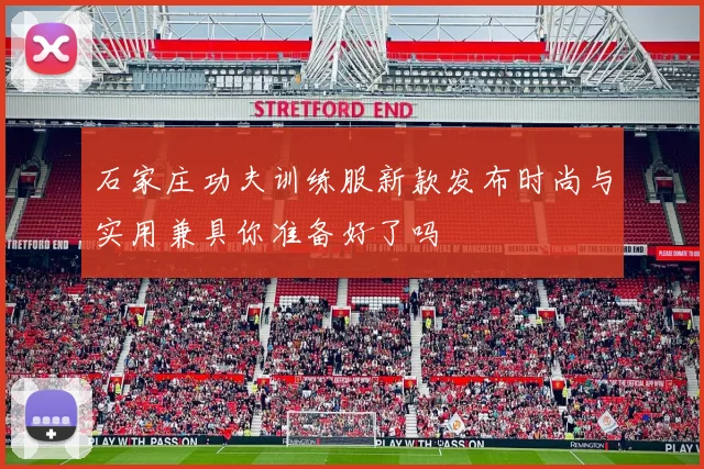 石家庄功夫训练服新款发布时尚与实用兼具你准备好了吗