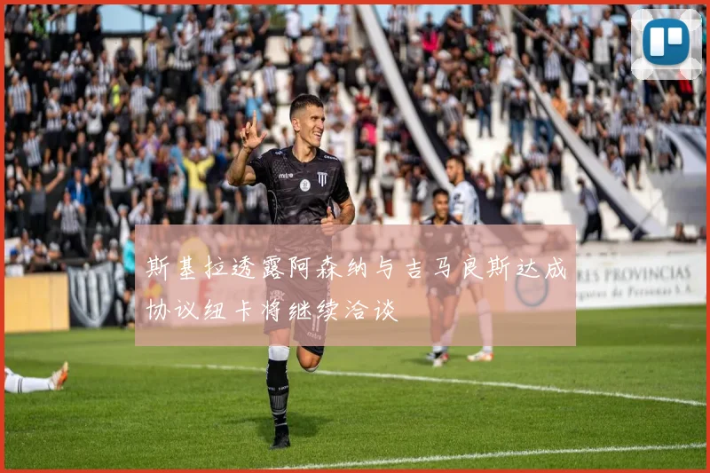 斯基拉透露阿森纳与吉马良斯达成协议纽卡将继续洽谈
