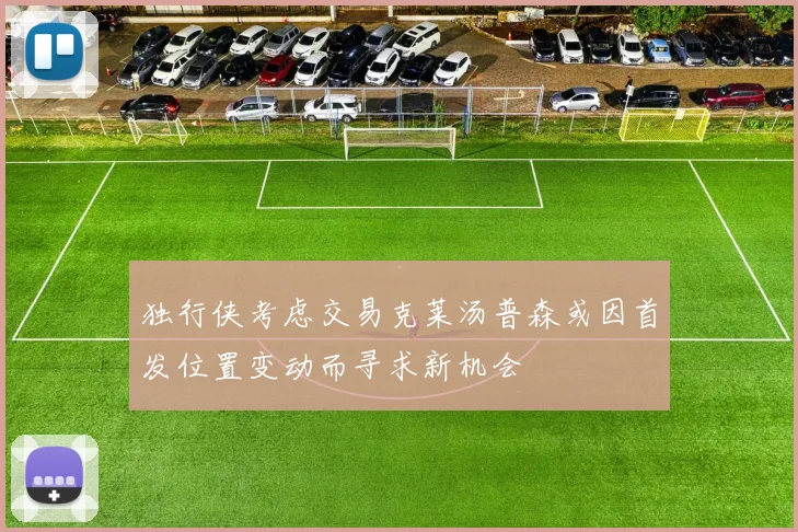 独行侠考虑交易克莱汤普森或因首发位置变动而寻求新机会