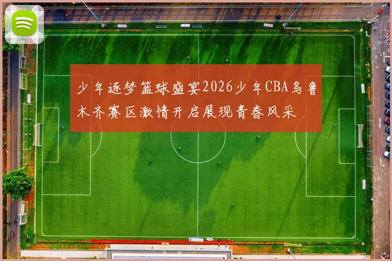 少年逐梦篮球盛宴2026少年CBA乌鲁木齐赛区激情开启展现青春风采
